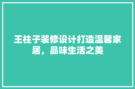 王柱子装修设计打造温馨家居，品味生活之美  第1张