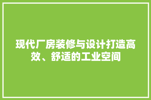 现代厂房装修与设计打造高效、舒适的工业空间