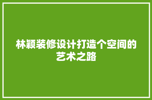 林颖装修设计打造个空间的艺术之路