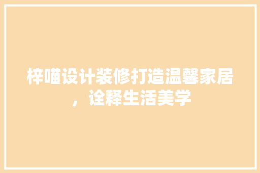 梓喵设计装修打造温馨家居，诠释生活美学