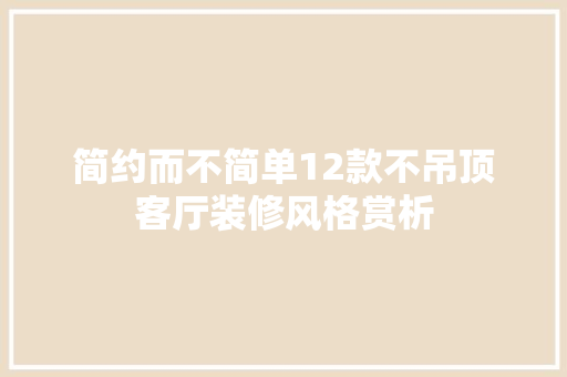 简约而不简单12款不吊顶客厅装修风格赏析