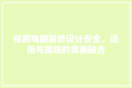 楼房电路装修设计安全、适用与美观的完美融合