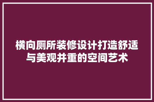 横向厕所装修设计打造舒适与美观并重的空间艺术