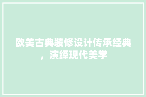 欧美古典装修设计传承经典，演绎现代美学