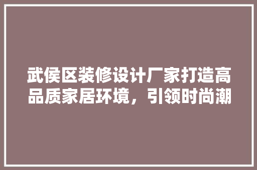 武侯区装修设计厂家打造高品质家居环境，引领时尚潮流