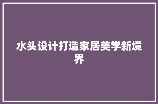 水头设计打造家居美学新境界