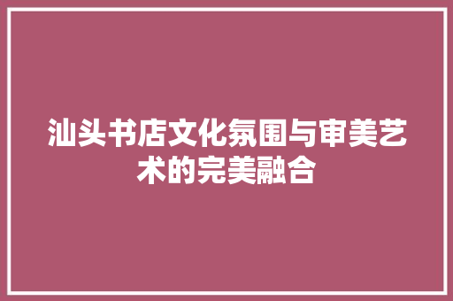 汕头书店文化氛围与审美艺术的完美融合
