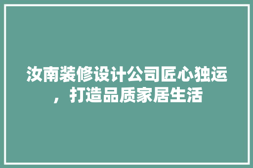 汝南装修设计公司匠心独运，打造品质家居生活