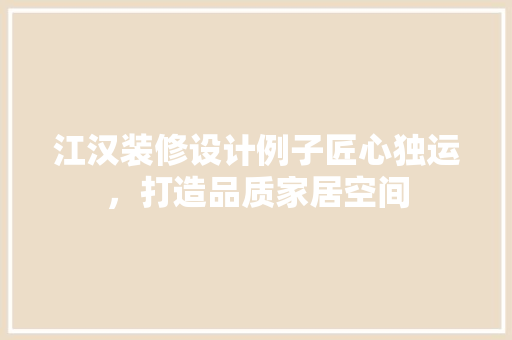 江汉装修设计例子匠心独运，打造品质家居空间