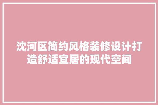 沈河区简约风格装修设计打造舒适宜居的现代空间