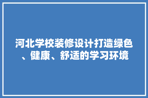 河北学校装修设计打造绿色、健康、舒适的学习环境