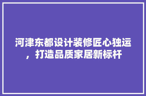 河津东都设计装修匠心独运，打造品质家居新标杆