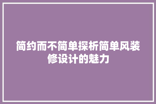 简约而不简单探析简单风装修设计的魅力  第1张