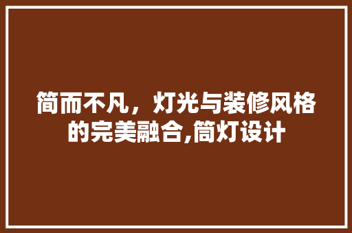 简而不凡，灯光与装修风格的完美融合,筒灯设计