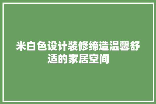 米白色设计装修缔造温馨舒适的家居空间  第1张
