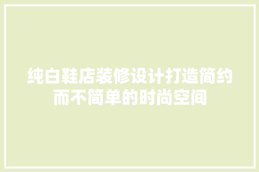 纯白鞋店装修设计打造简约而不简单的时尚空间  第1张