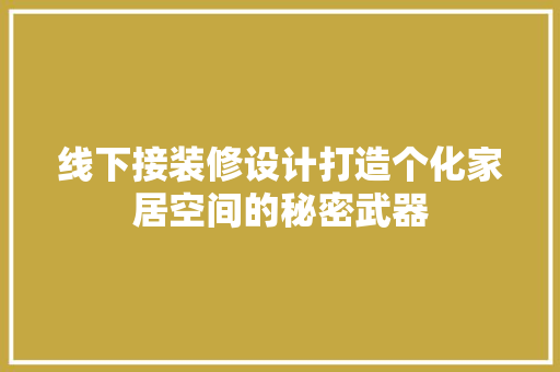 线下接装修设计打造个化家居空间的秘密武器  第1张