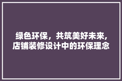 绿色环保，共筑美好未来,店铺装修设计中的环保理念与方法  第1张