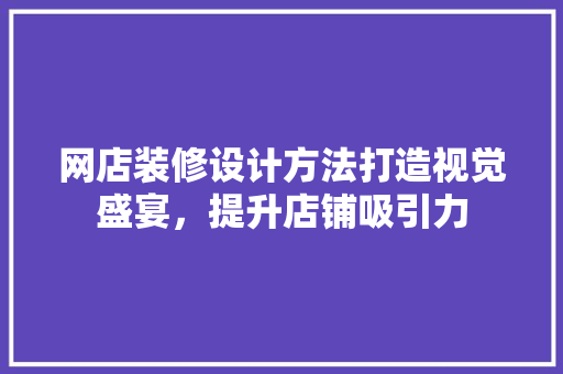 网店装修设计方法打造视觉盛宴，提升店铺吸引力