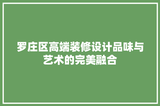 罗庄区高端装修设计品味与艺术的完美融合