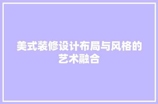 美式装修设计布局与风格的艺术融合