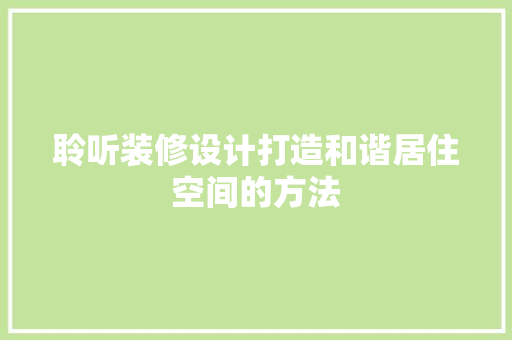 聆听装修设计打造和谐居住空间的方法