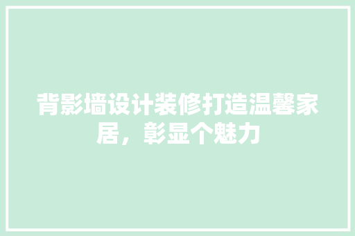 背影墙设计装修打造温馨家居，彰显个魅力