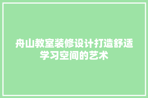 舟山教室装修设计打造舒适学习空间的艺术