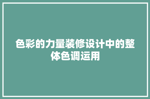 色彩的力量装修设计中的整体色调运用