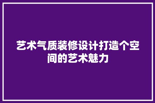 艺术气质装修设计打造个空间的艺术魅力