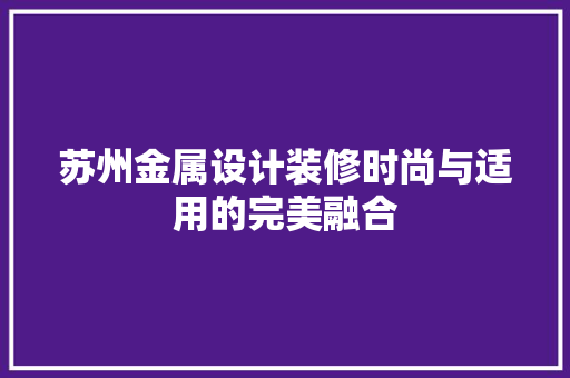 苏州金属设计装修时尚与适用的完美融合
