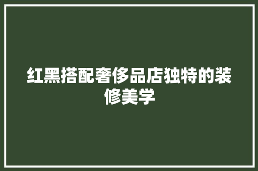 红黑搭配奢侈品店独特的装修美学