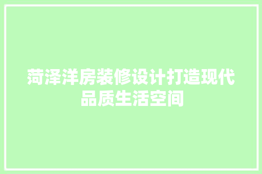 菏泽洋房装修设计打造现代品质生活空间