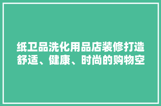 纸卫品洗化用品店装修打造舒适、健康、时尚的购物空间