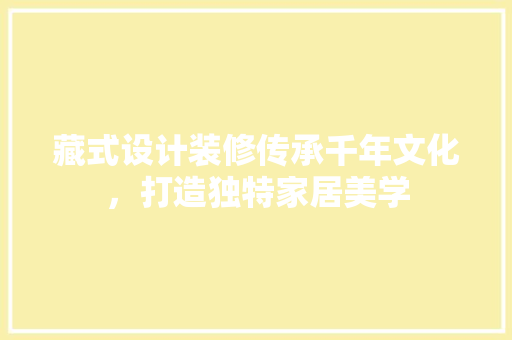 藏式设计装修传承千年文化，打造独特家居美学