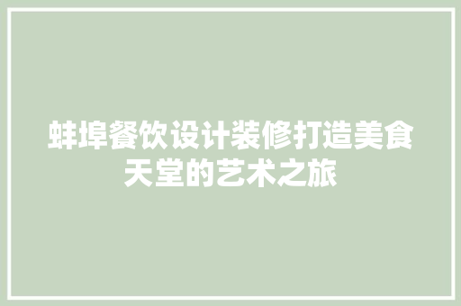 蚌埠餐饮设计装修打造美食天堂的艺术之旅