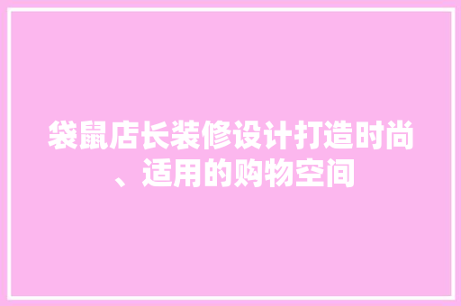 袋鼠店长装修设计打造时尚、适用的购物空间