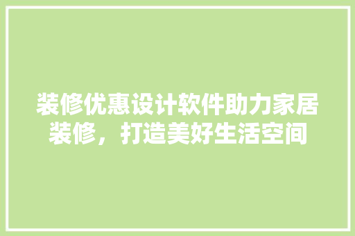 装修优惠设计软件助力家居装修，打造美好生活空间