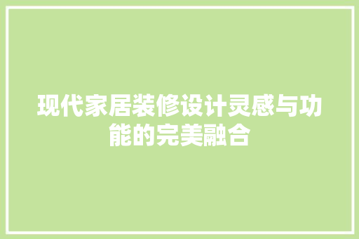 现代家居装修设计灵感与功能的完美融合