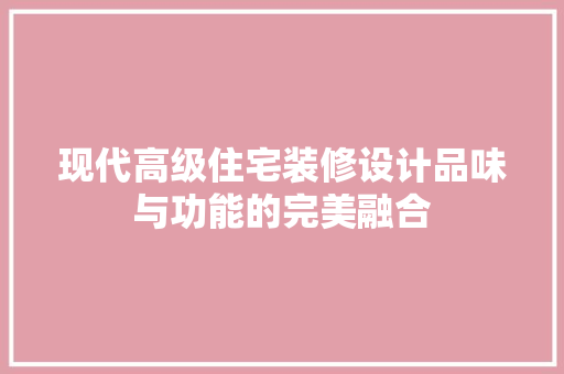 现代高级住宅装修设计品味与功能的完美融合