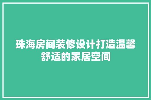 珠海房间装修设计打造温馨舒适的家居空间