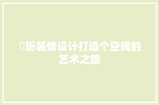 璟珩装修设计打造个空间的艺术之旅