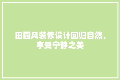 田园风装修设计回归自然，享受宁静之美