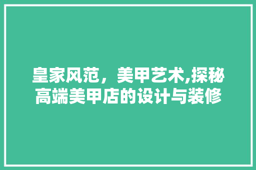 皇家风范，美甲艺术,探秘高端美甲店的设计与装修