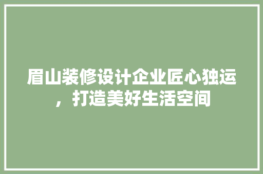 眉山装修设计企业匠心独运，打造美好生活空间