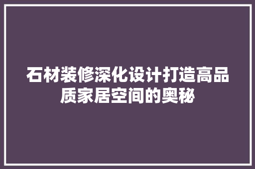 石材装修深化设计打造高品质家居空间的奥秘