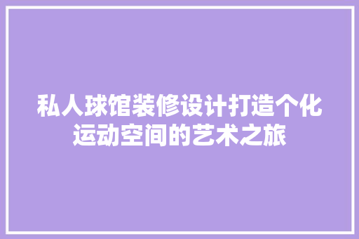 私人球馆装修设计打造个化运动空间的艺术之旅