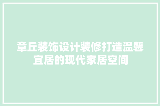 章丘装饰设计装修打造温馨宜居的现代家居空间  第1张
