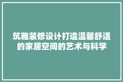 筑雅装修设计打造温馨舒适的家居空间的艺术与科学