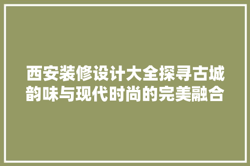西安装修设计大全探寻古城韵味与现代时尚的完美融合  第1张